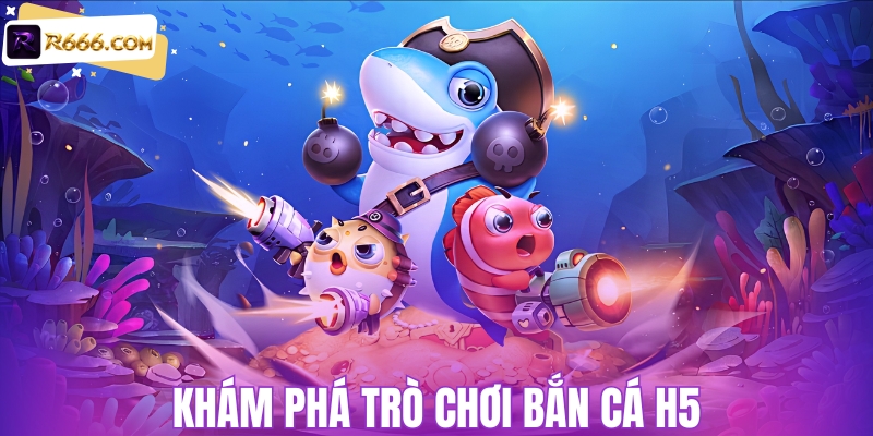 Khám phá bắn cá H5
