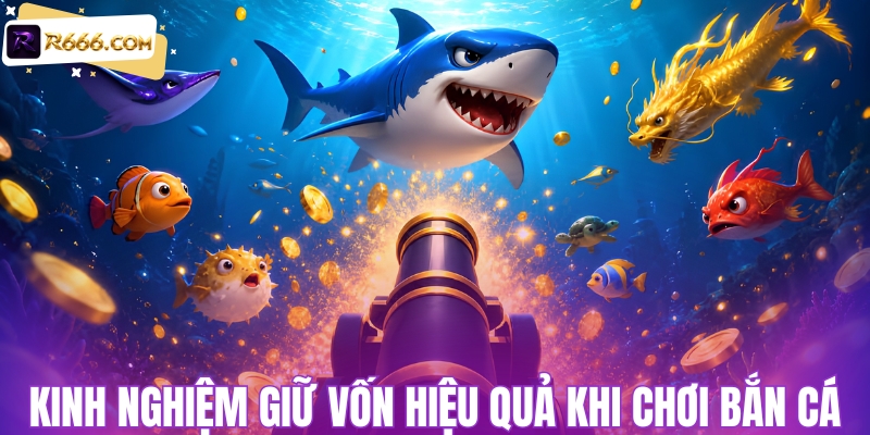 Kinh nghiệm giữ vốn khi chơi bắn cá
